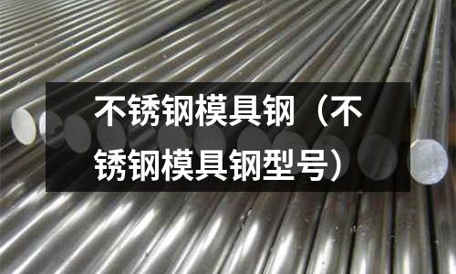 不銹鋼模具鋼（不銹鋼模具鋼型號）