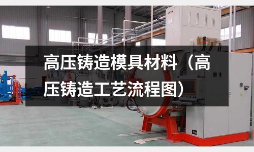 高壓鑄造模具材料（高壓鑄造工藝流程圖）