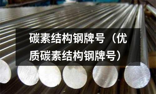 碳素結(jié)構(gòu)鋼牌號(hào)（優(yōu)質(zhì)碳素結(jié)構(gòu)鋼牌號(hào)）