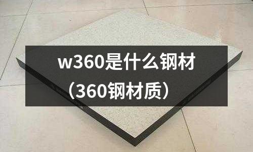 w360是什么鋼材（360鋼材質）