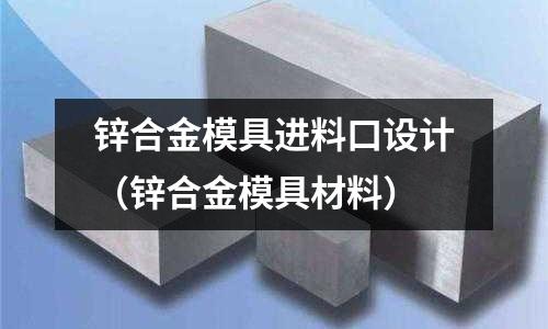 鋅合金模具進料口設計（鋅合金模具材料）