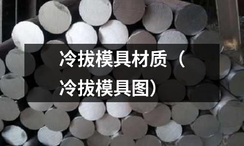 冷拔模具材質（冷拔模具圖）