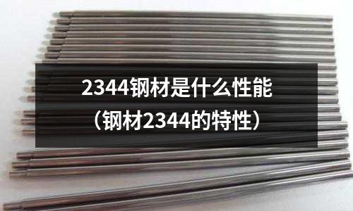 2344鋼材是什么性能（鋼材2344的特性）