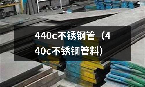 440c不銹鋼管（440c不銹鋼管料）