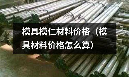 模具模仁材料價格（模具材料價格怎么算）