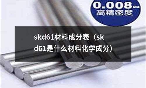 skd61材料成分表(skd61是什么材料化學成分)