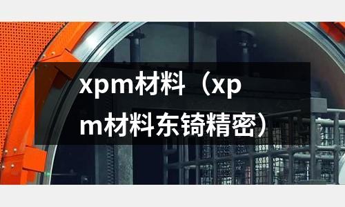 xpm材料(xpm材料東锜精密)