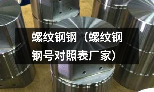螺紋鋼鋼(螺紋鋼鋼號對照表廠家)