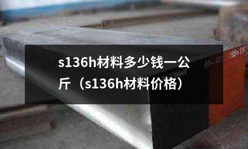 s136h材料多少錢一公斤（s136h材料價格）