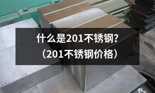 什么是201不銹鋼？（201不銹鋼價(jià)格）