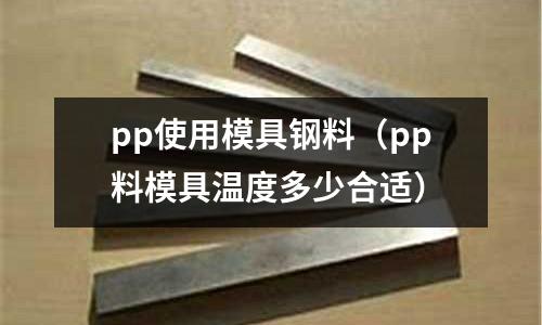 pp使用模具鋼料（pp料模具溫度多少合適）