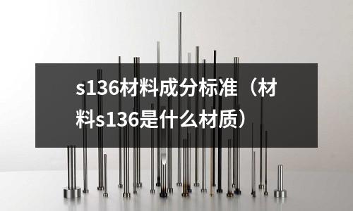 s136材料成分標準（材料s136是什么材質）