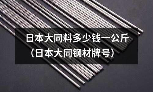 日本大同料多少錢一公斤（日本大同鋼材牌號）