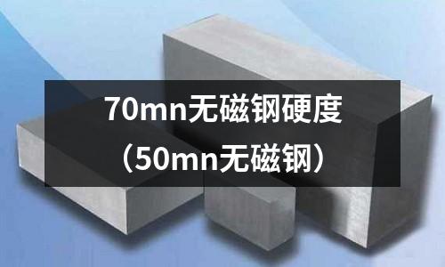 70mn無磁鋼硬度(50mn無磁鋼)