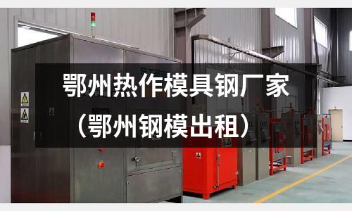 鄂州熱作模具鋼廠家（鄂州鋼模出租）