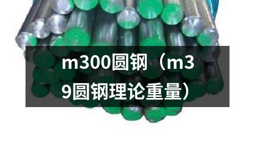 m300圓鋼（m39圓鋼理論重量）