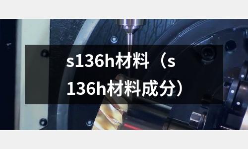 s136h材料（s136h材料成分）