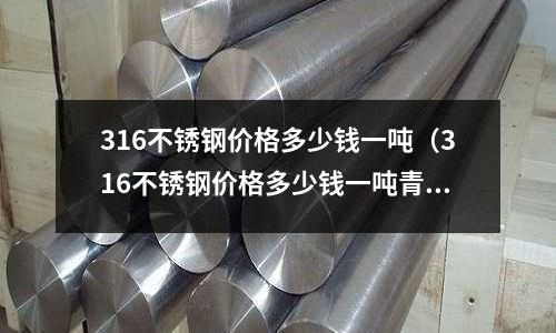 316不銹鋼價格多少錢一噸（316不銹鋼價格多少錢一噸青山）