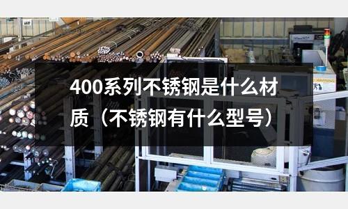 400系列不銹鋼是什么材質（不銹鋼有什么型號）