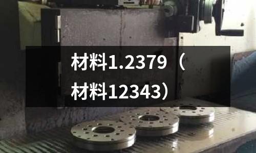 材料1.2379（材料12343）