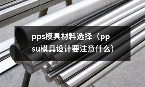 pps模具材料選擇（ppsu模具設計要注意什么）