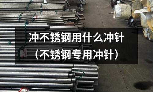 沖不銹鋼用什么沖針(不銹鋼專用沖針)