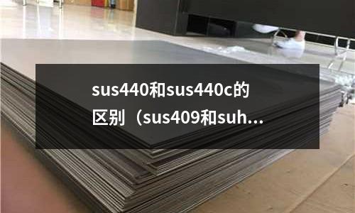 sus440和sus440c的區別（sus409和suh409）