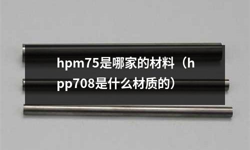hpm75是哪家的材料（hpp708是什么材質的）