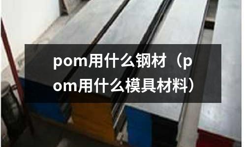 pom用什么鋼材（pom用什么模具材料）