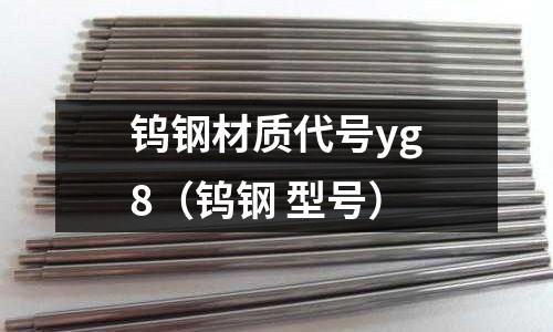 鎢鋼材質代號yg8（鎢鋼 型號）