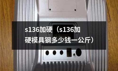 s136加硬（s136加硬模具鋼多少錢一公斤）