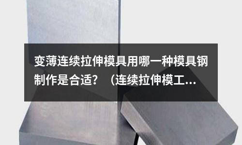 變薄連續拉伸模具用哪一種模具鋼制作是合適？（連續拉伸模工作原理）