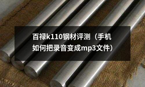 百祿k110鋼材評測(手機如何把錄音變成mp3文件)