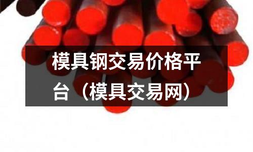 模具鋼交易價格平臺（模具交易網）
