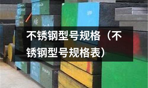 不銹鋼型號規格（不銹鋼型號規格表）