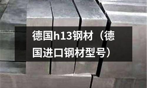 德國h13鋼材(德國進(jìn)口鋼材型號)