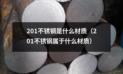 201不銹鋼是什么材質（201不銹鋼屬于什么材質）