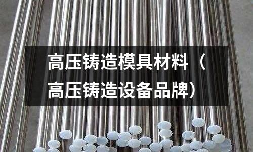 高壓鑄造模具材料（高壓鑄造設備品牌）