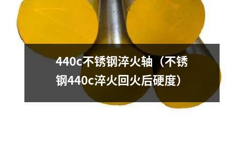 440c不銹鋼淬火軸（不銹鋼440c淬火回火后硬度）