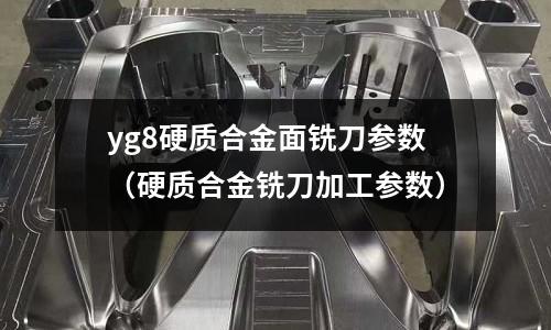 yg8硬質合金面銑刀參數（硬質合金銑刀加工參數）