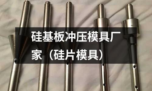 硅基板沖壓模具廠家(硅片模具)