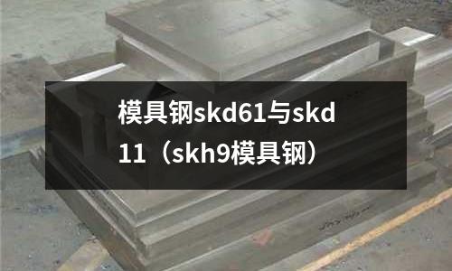 模具鋼skd61與skd11（skh9模具鋼）