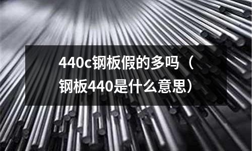440c鋼板假的多嗎（鋼板440是什么意思）