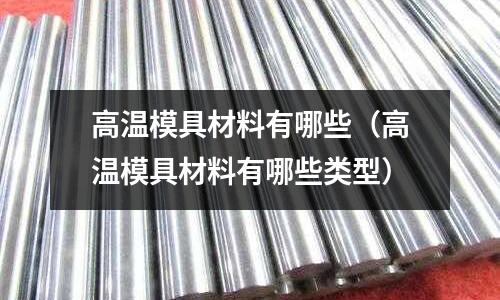 高溫模具材料有哪些（高溫模具材料有哪些類型）