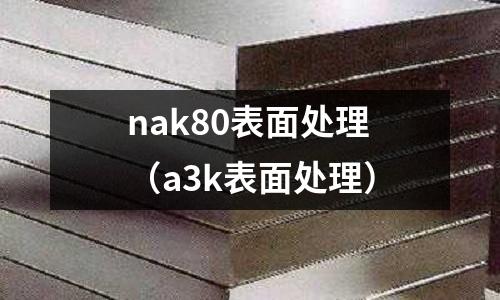 nak80表面處理（a3k表面處理）