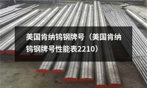 美國肯納鎢鋼牌號(hào)（美國肯納鎢鋼牌號(hào)性能表2210）