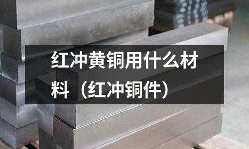 紅沖黃銅用什么材料(紅沖銅件)