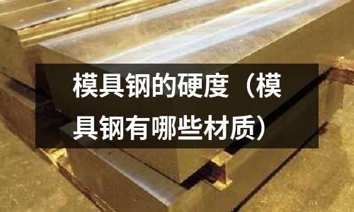 模具鋼的硬度(模具鋼有哪些材質)