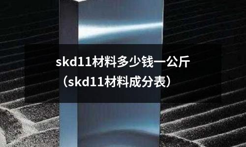 skd11材料多少錢一公斤(skd11材料成分表)