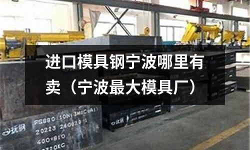 進口模具鋼寧波哪里有賣（寧波最大模具廠）